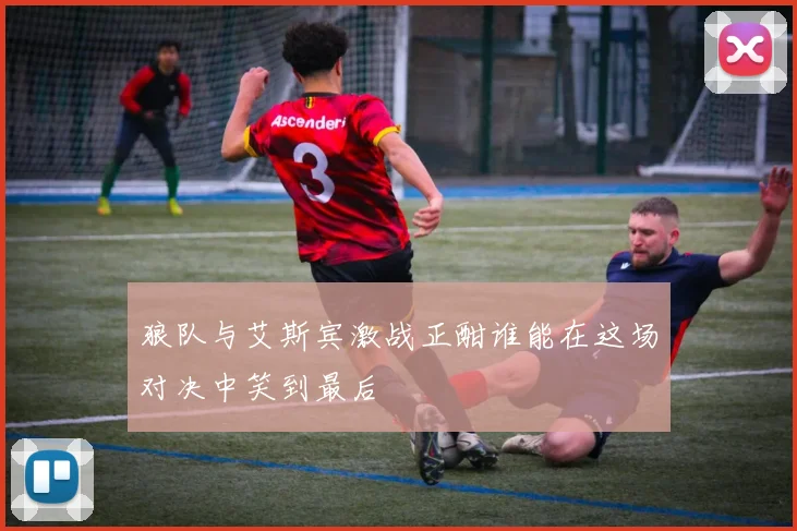 狼队与艾斯宾激战正酣谁能在这场对决中笑到最后