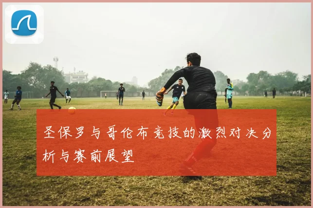 圣保罗与哥伦布竞技的激烈对决分析与赛前展望