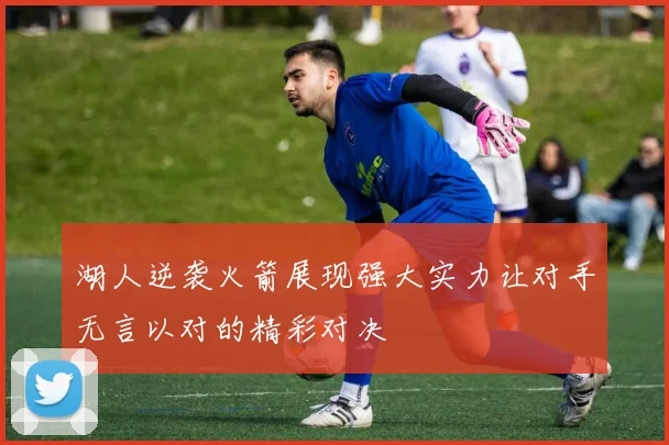 湖人逆袭火箭展现强大实力让对手无言以对的精彩对决