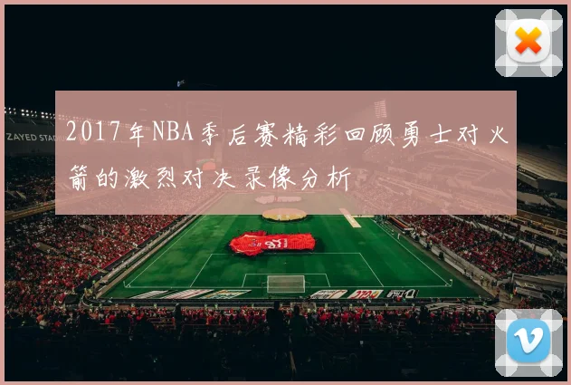 2017年NBA季后赛精彩回顾勇士对火箭的激烈对决录像分析
