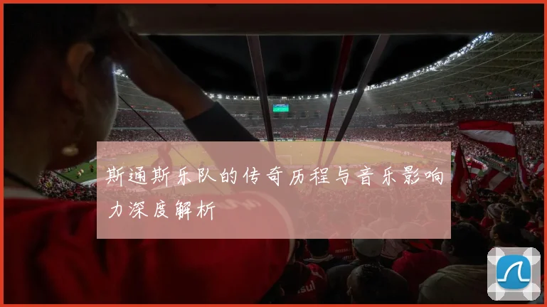 斯通斯乐队的传奇历程与音乐影响力深度解析