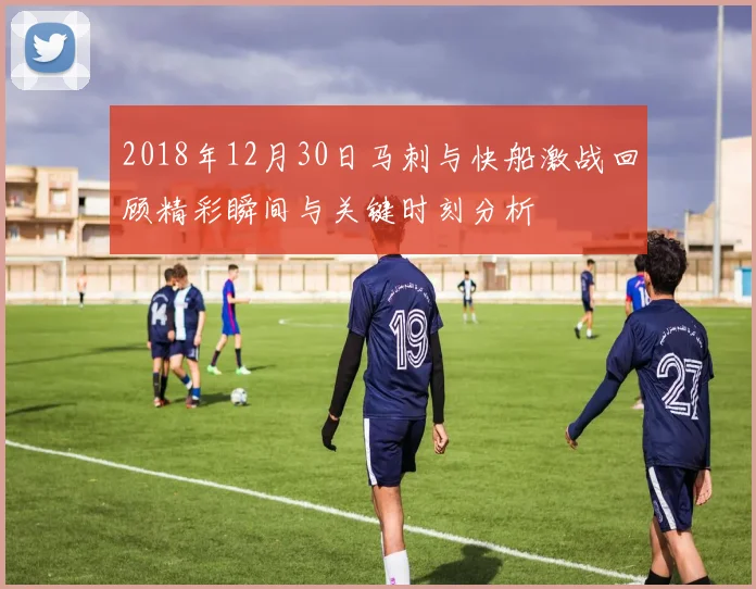 2018年12月30日马刺与快船激战回顾精彩瞬间与关键时刻分析