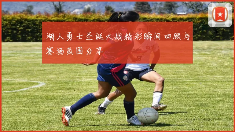 湖人勇士圣诞大战精彩瞬间回顾与赛场氛围分享