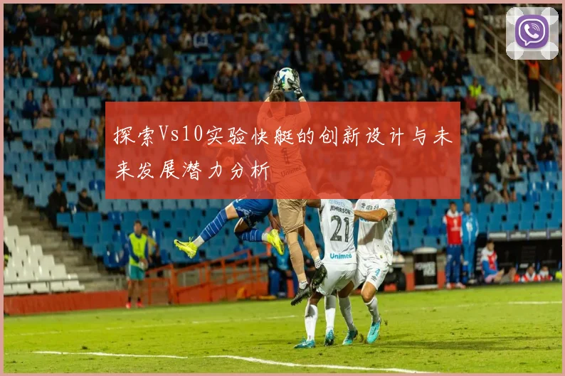 探索Vs10实验快艇的创新设计与未来发展潜力分析