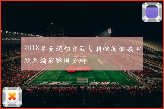 2018年英超切尔西与利物浦激战回顾及精彩瞬间分析