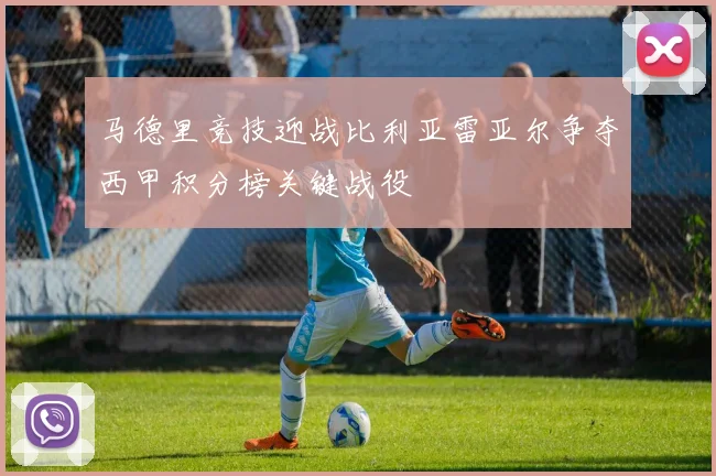 马德里竞技迎战比利亚雷亚尔争夺西甲积分榜关键战役