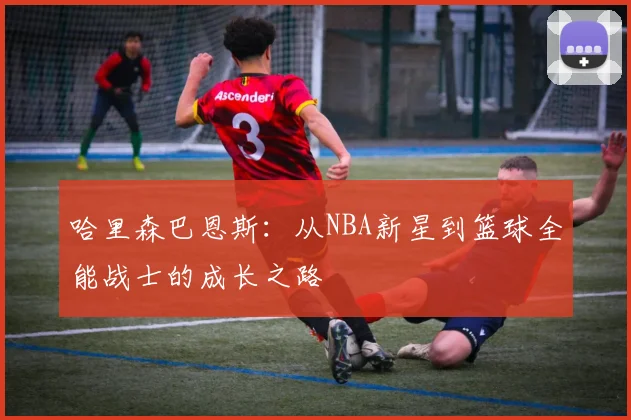 哈里森巴恩斯：从NBA新星到篮球全能战士的成长之路