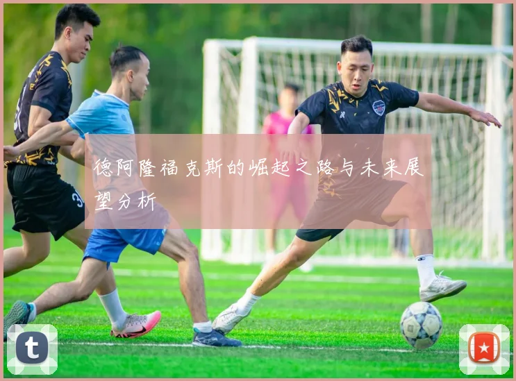 德阿隆福克斯的崛起之路与未来展望分析