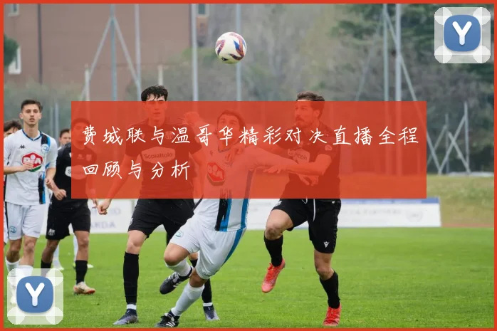 费城联与温哥华精彩对决直播全程回顾与分析