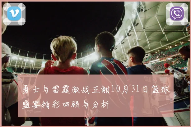 勇士与雷霆激战正酣10月31日篮球盛宴精彩回顾与分析