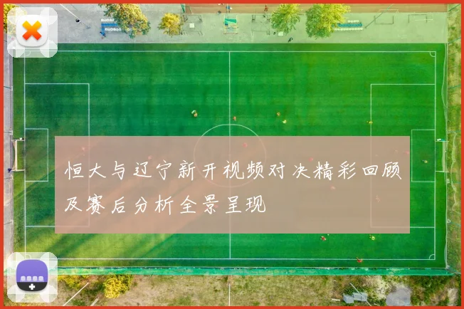 恒大与辽宁新开视频对决精彩回顾及赛后分析全景呈现