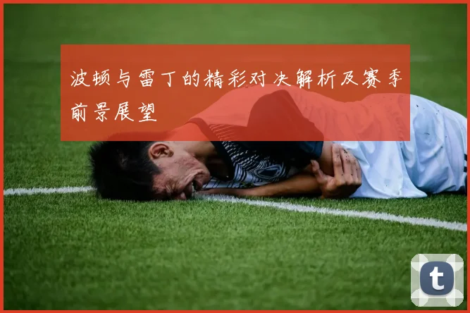 波顿与雷丁的精彩对决解析及赛季前景展望